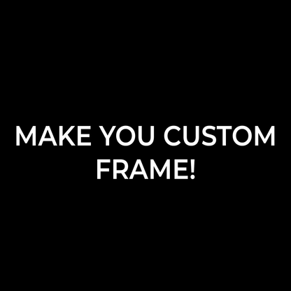 MAKE YOU CUSTOM FRAME!